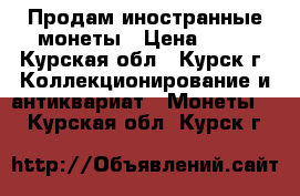 Продам иностранные монеты › Цена ­ 11 - Курская обл., Курск г. Коллекционирование и антиквариат » Монеты   . Курская обл.,Курск г.